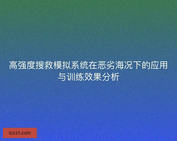 高强度搜救模拟系统在恶劣海况下的应用与训练效果分析